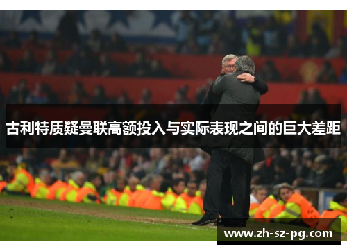 古利特质疑曼联高额投入与实际表现之间的巨大差距