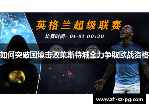 如何突破困境击败莱斯特城全力争取欧战资格