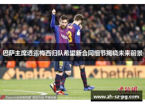 巴萨主席透露梅西归队希望新合同细节揭晓未来前景