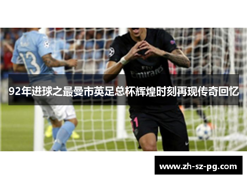 92年进球之最曼市英足总杯辉煌时刻再现传奇回忆