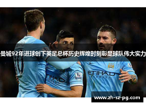 曼城92年进球创下英足总杯历史辉煌时刻彰显球队伟大实力