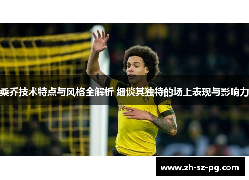 桑乔技术特点与风格全解析 细谈其独特的场上表现与影响力