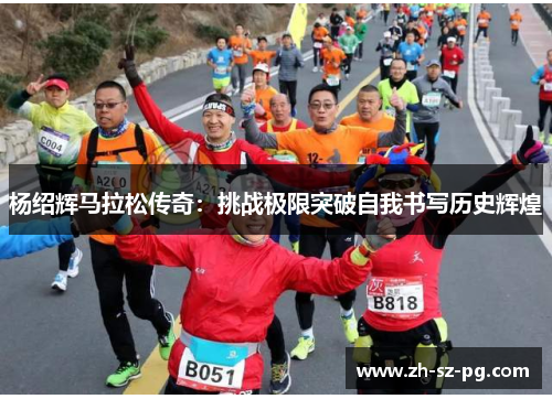 杨绍辉马拉松传奇：挑战极限突破自我书写历史辉煌