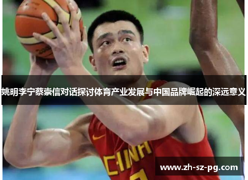 姚明李宁蔡崇信对话探讨体育产业发展与中国品牌崛起的深远意义