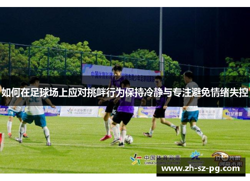 如何在足球场上应对挑衅行为保持冷静与专注避免情绪失控