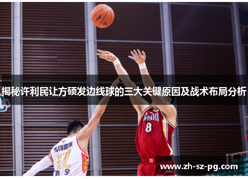 揭秘许利民让方硕发边线球的三大关键原因及战术布局分析