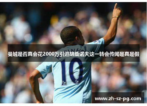 曼城是否真会花2000万引进胡桑诺夫这一转会传闻是真是假