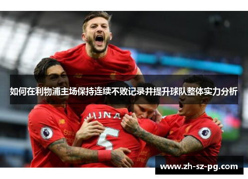 如何在利物浦主场保持连续不败记录并提升球队整体实力分析