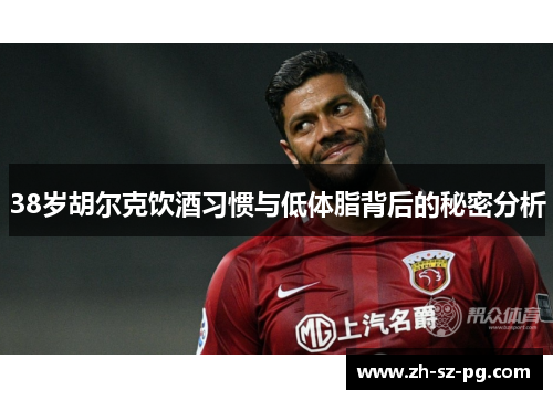 38岁胡尔克饮酒习惯与低体脂背后的秘密分析