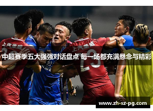 中超赛季五大强强对话盘点 每一场都充满悬念与精彩