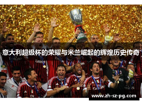 意大利超级杯的荣耀与米兰崛起的辉煌历史传奇