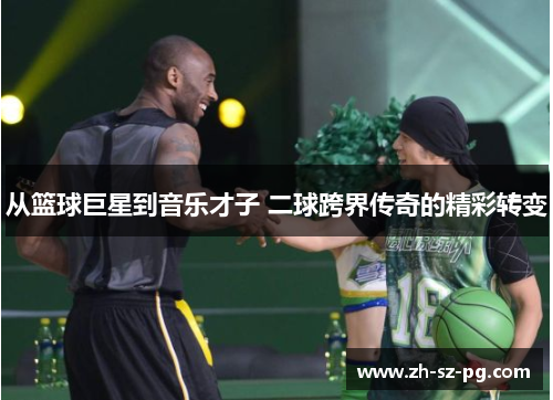 从篮球巨星到音乐才子 二球跨界传奇的精彩转变