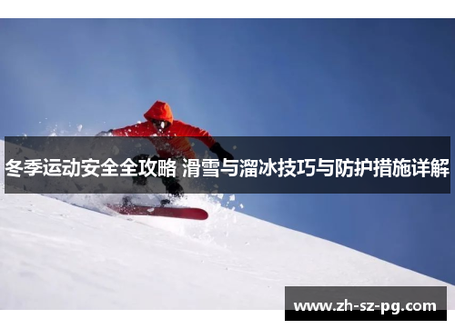 冬季运动安全全攻略 滑雪与溜冰技巧与防护措施详解