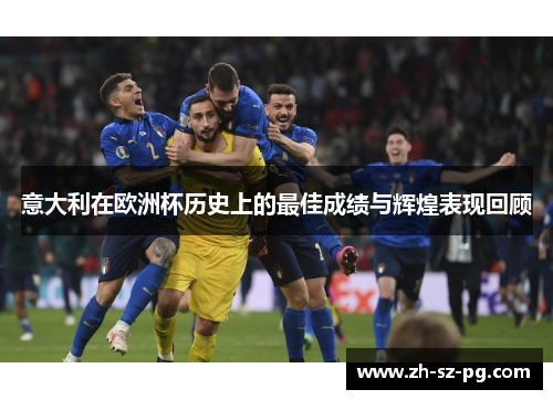 意大利在欧洲杯历史上的最佳成绩与辉煌表现回顾