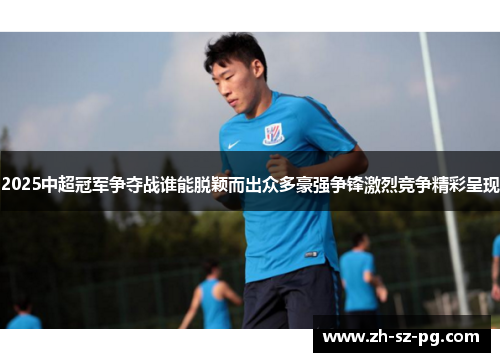 2025中超冠军争夺战谁能脱颖而出众多豪强争锋激烈竞争精彩呈现