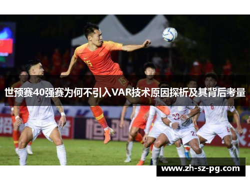 世预赛40强赛为何不引入VAR技术原因探析及其背后考量