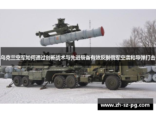 乌克兰空军如何通过创新战术与先进装备有效反制俄军空袭和导弹打击