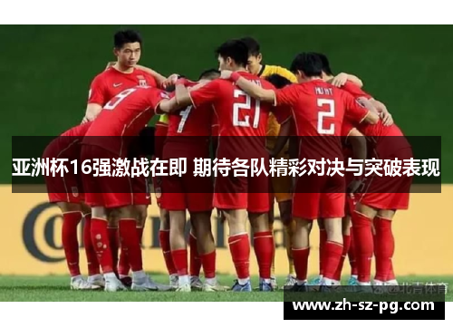 亚洲杯16强激战在即 期待各队精彩对决与突破表现