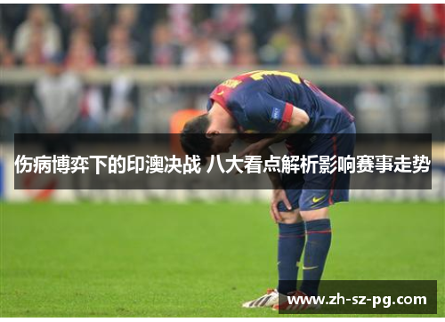 伤病博弈下的印澳决战 八大看点解析影响赛事走势