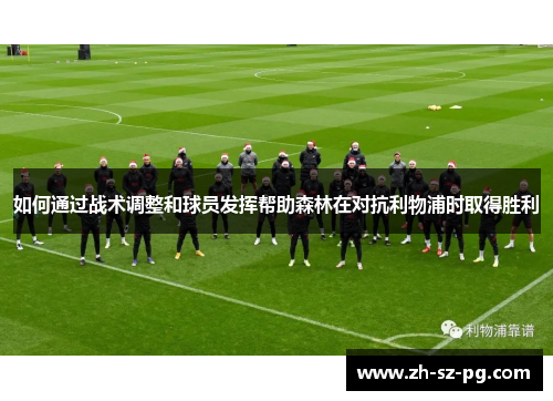 如何通过战术调整和球员发挥帮助森林在对抗利物浦时取得胜利