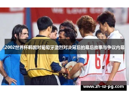 2002世界杯韩国对葡萄牙激烈对决背后的幕后故事与争议内幕