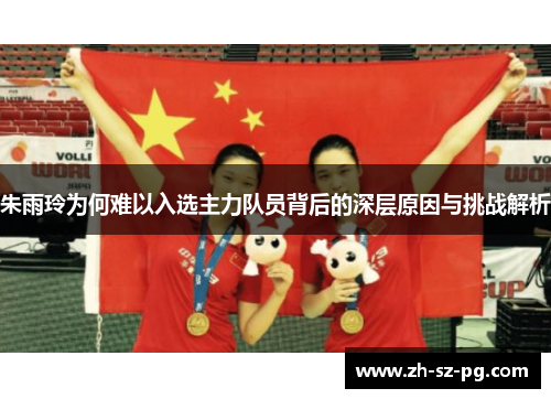 朱雨玲为何难以入选主力队员背后的深层原因与挑战解析