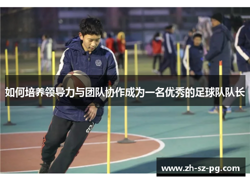 如何培养领导力与团队协作成为一名优秀的足球队队长