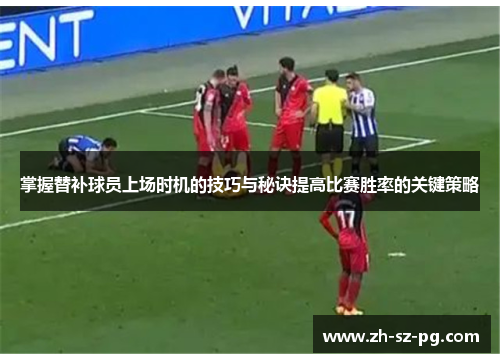 掌握替补球员上场时机的技巧与秘诀提高比赛胜率的关键策略
