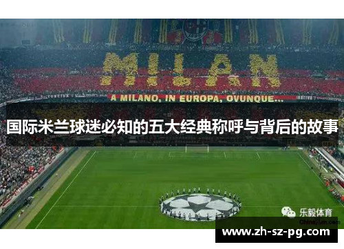 国际米兰球迷必知的五大经典称呼与背后的故事