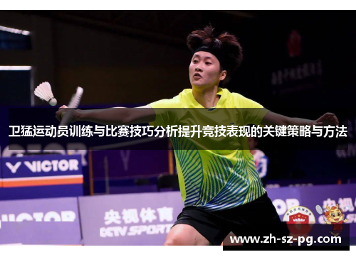 卫猛运动员训练与比赛技巧分析提升竞技表现的关键策略与方法
