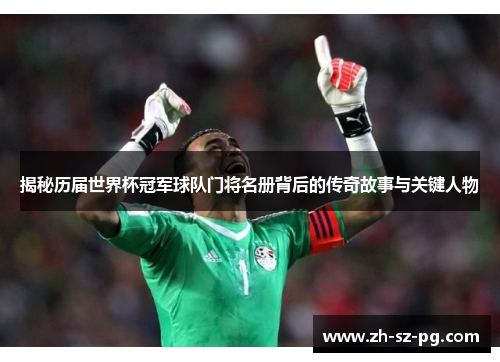 揭秘历届世界杯冠军球队门将名册背后的传奇故事与关键人物