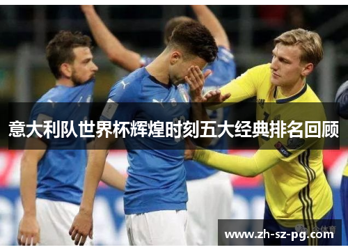 意大利队世界杯辉煌时刻五大经典排名回顾