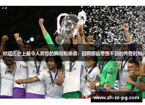 欧冠历史上最令人震惊的瞬间和逆袭：回顾那些意想不到的传奇时刻