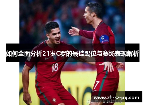 如何全面分析21岁C罗的最佳踢位与赛场表现解析