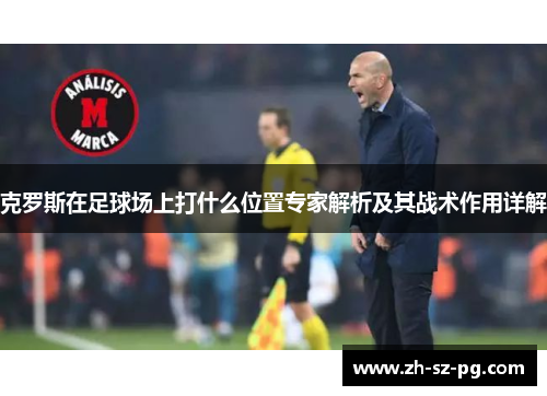 克罗斯在足球场上打什么位置专家解析及其战术作用详解