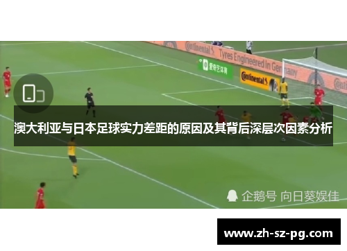 澳大利亚与日本足球实力差距的原因及其背后深层次因素分析