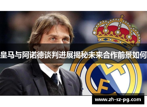 皇马与阿诺德谈判进展揭秘未来合作前景如何