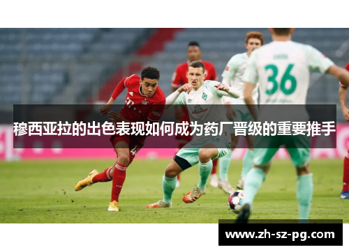 穆西亚拉的出色表现如何成为药厂晋级的重要推手