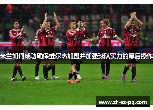 米兰如何成功确保维尔杰加盟并加强球队实力的幕后操作