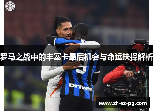 罗马之战中的丰塞卡最后机会与命运抉择解析