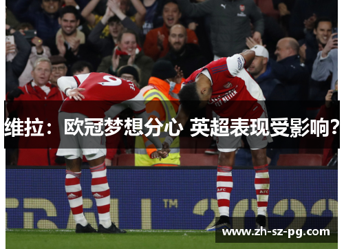 维拉：欧冠梦想分心 英超表现受影响？