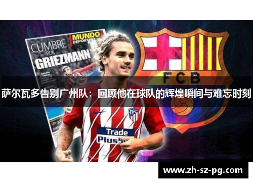 萨尔瓦多告别广州队：回顾他在球队的辉煌瞬间与难忘时刻