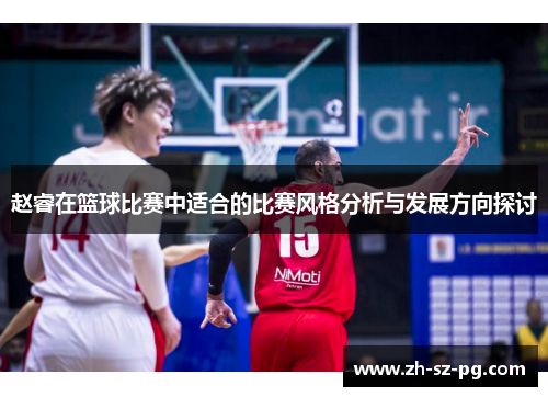 赵睿在篮球比赛中适合的比赛风格分析与发展方向探讨