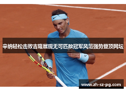 辛纳轻松击败吉隆展现无可匹敌冠军风范强势登顶网坛