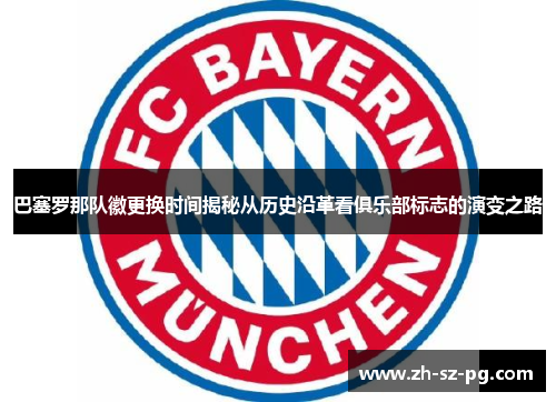 巴塞罗那队徽更换时间揭秘从历史沿革看俱乐部标志的演变之路