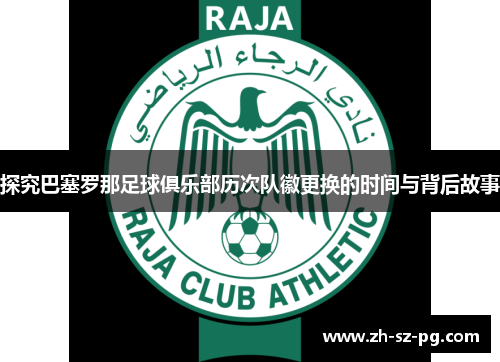 探究巴塞罗那足球俱乐部历次队徽更换的时间与背后故事