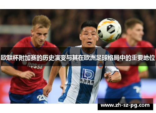 欧联杯附加赛的历史演变与其在欧洲足球格局中的重要地位