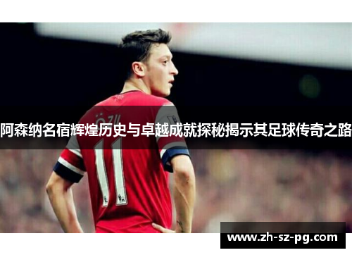 阿森纳名宿辉煌历史与卓越成就探秘揭示其足球传奇之路