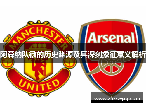 阿森纳队徽的历史渊源及其深刻象征意义解析