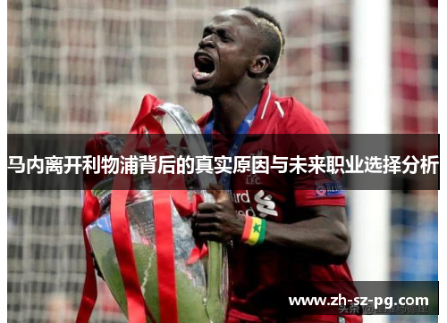 马内离开利物浦背后的真实原因与未来职业选择分析